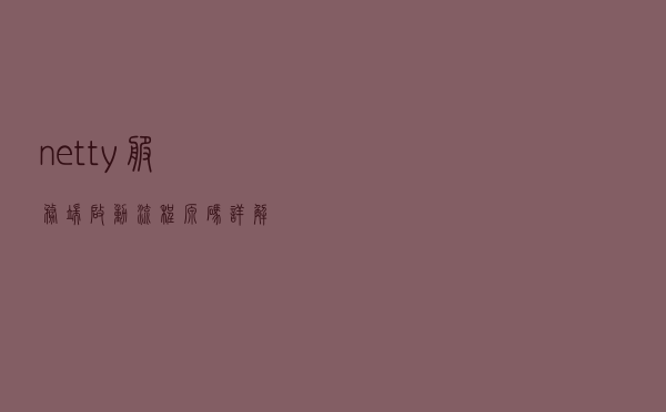 netty 服务端启动流程源码详解