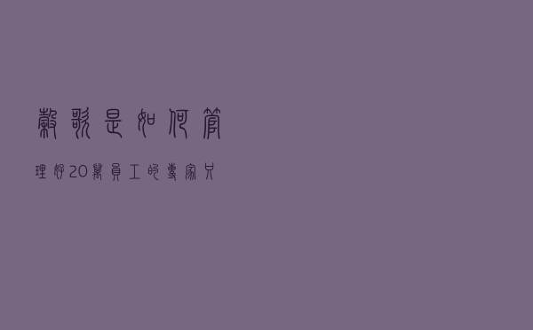 谷歌是如何管理好20万员工的？专家：只用了1张神秘表格