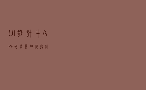 UI设计中APP的首页如何设计？
