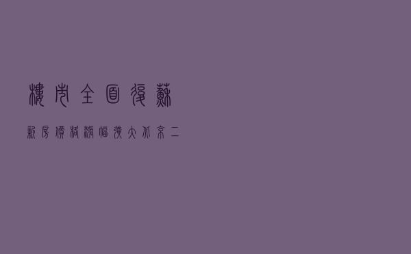 楼市全面复苏！新房价格涨幅扩大，北京二手房价涨幅跃居第一，6月继续升温？