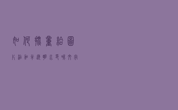 如何批量给图片添加半透明水印呢？文字水印篇