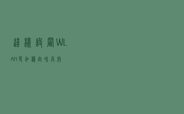 这样设置WLAN，更加稳定和高效