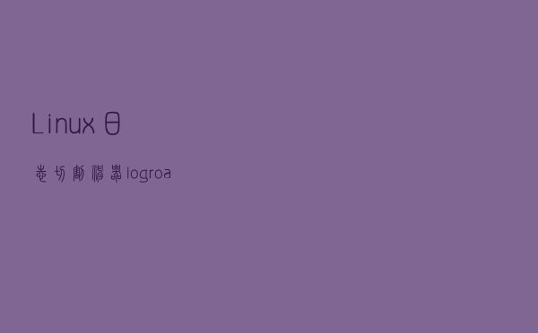 Linux日志切割神器logroate原理介绍和配置详解