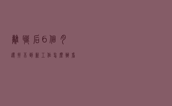离职后，6个月还找不到新工作，怎么办？看看你过去的工资类型吧
