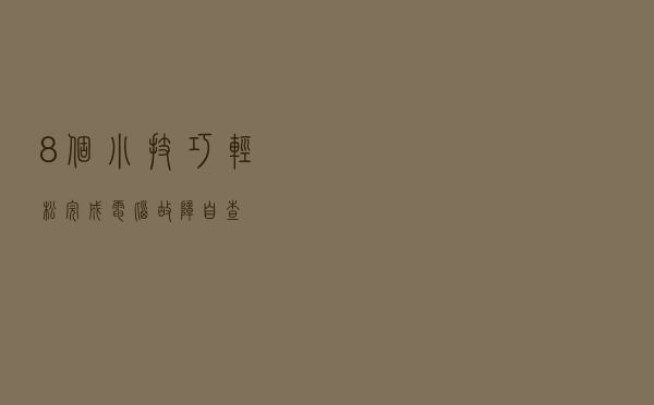 8个小技巧轻松完成电脑故障自查