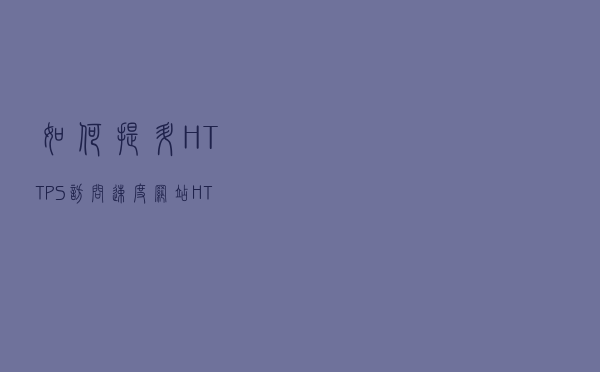 如何提升HTTPS访问速度？网站HTTPS性能优化技巧