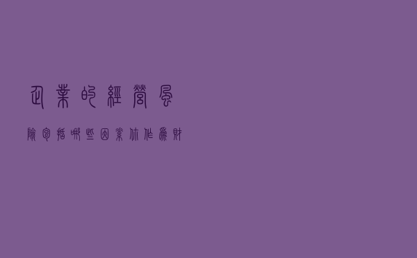 企业的经营风险包括哪些因素，你作为财务人员一定要知道