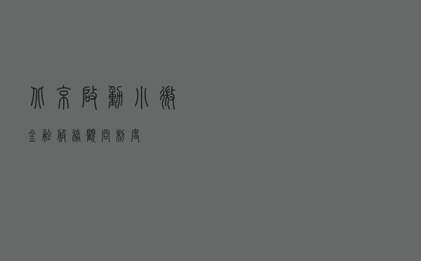 北京启动小微金融服务顾问制度