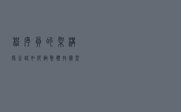 程序员的架构师之路：如何做整体技术架构（经验总结干货）