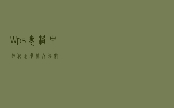 Wps表格中如何正确输入分数？