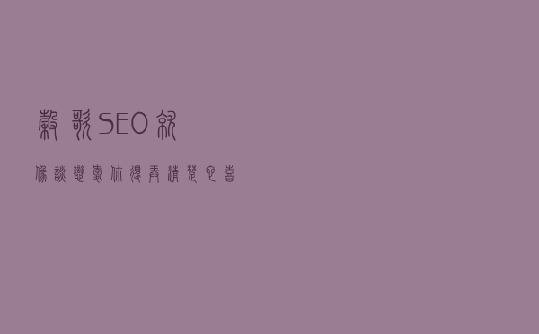 谷歌SEO就像谈恋爱，你得弄清楚它喜欢什么