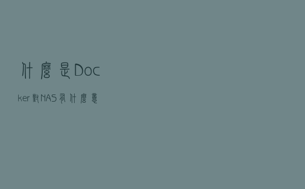 什么是Docker？对NAS有什么意义？
