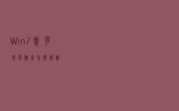 Win7麦克风有杂音怎么解办？