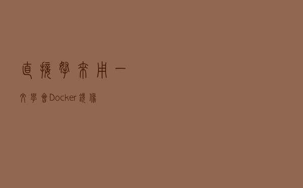 直接拿来用！一文学会 Docker 镜像