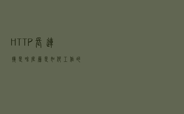 HTTP长连接是啥？底层是如何工作的？Tomcat是如何实现长连接的？