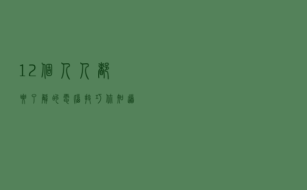 12个人人都要了解的电脑技巧，你知道哪些？分分钟学会