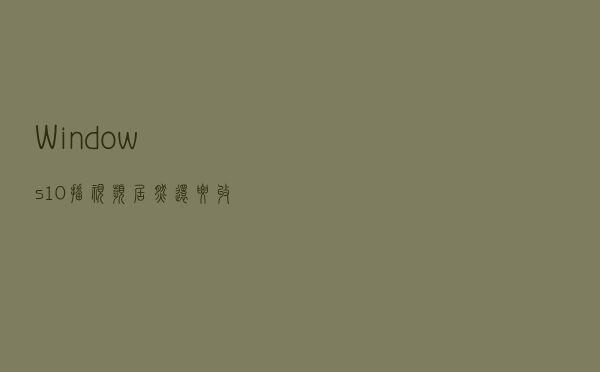 Windows10播视频居然还要收费？教你免费轻松搞定