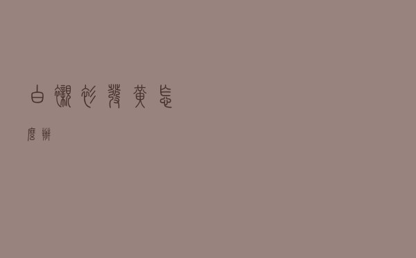 白衬衫发黄怎么办