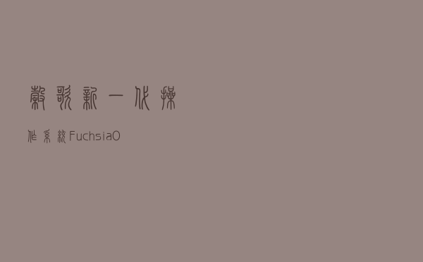 谷歌新一代操作系统 Fuchsia OS 将支持安卓的 ADB 工具