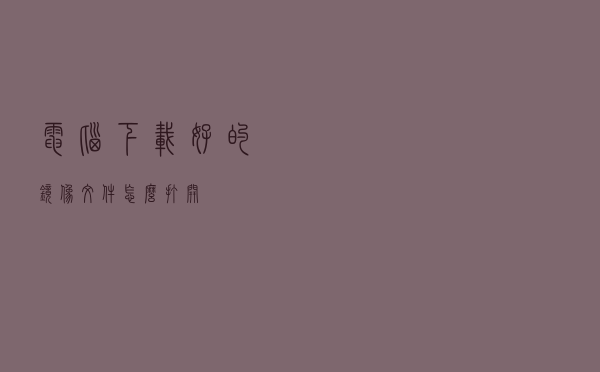 电脑下载好的镜像文件怎么打开