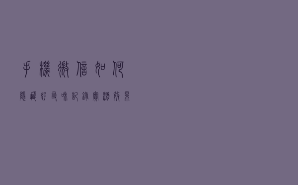 手机微信如何隐藏好友和记录？实测效果不错