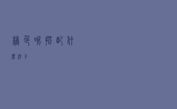 橘色呢搭配什么裤子