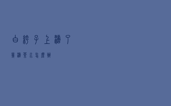 白裤子上滴了几滴茶水怎么办