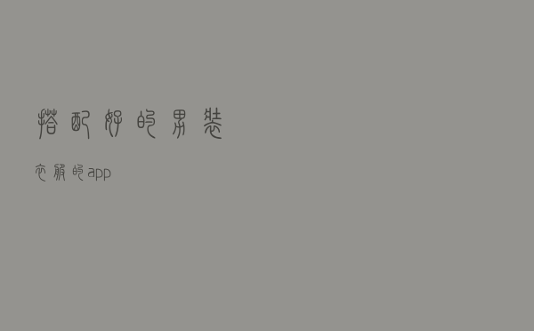 搭配好的男装衣服的app