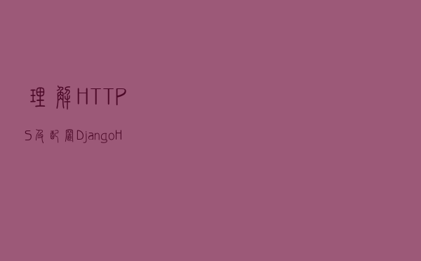 理解HTTPS及配置Django+HTTPS开发环境