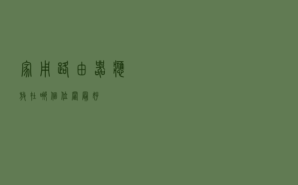 家用路由器应放在哪个位置最好？