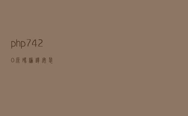 php7.4.20源码编译安装