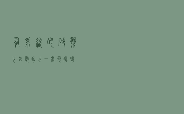 有系统的硬盘可以装到另一台电脑吗？