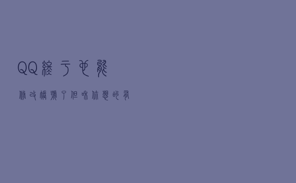 QQ终于也能“修改”账号了，但和你想的有点不一样