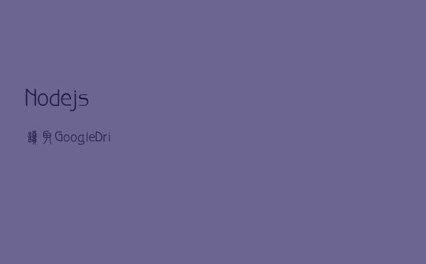 Nodejs读取Google Drive里面的文件