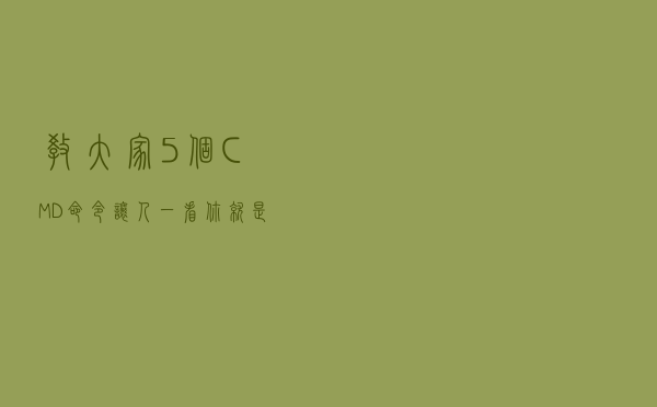 教大家5个CMD命令，让人一看你就是个电脑高手