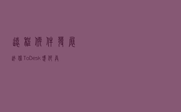 远程软件发展迅猛，ToDesk凭何异军突起？