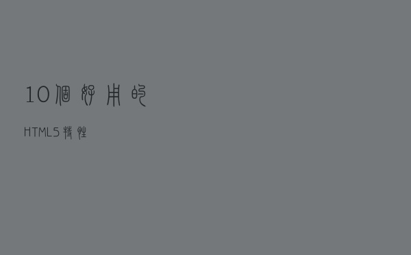 10个好用的 HTML5 特性