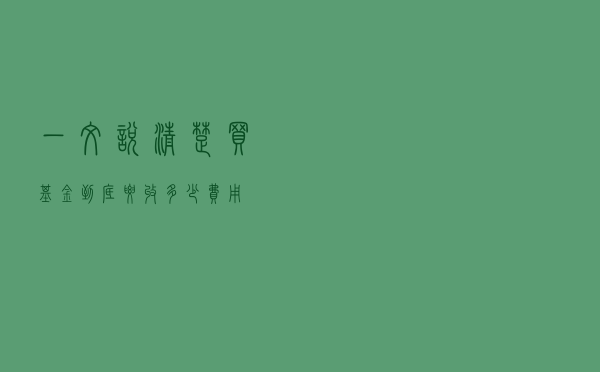 一文说清楚，买基金到底要收多少费用