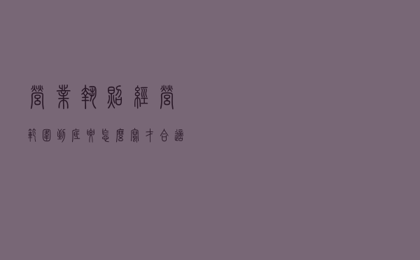 营业执照经营范围到底要怎么写才合适？这样写就对了