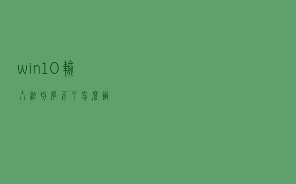 win10输入法切换不了怎么办