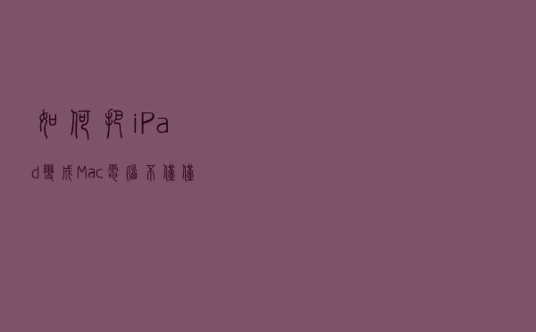 如何把iPad变成Mac电脑，不仅仅是添加鼠标键盘