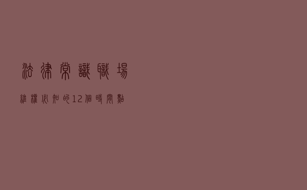 法律常识！职场维权必知的12个时间点