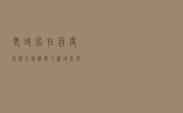 老域名在百度收录方面相对于新域名有什么优势？