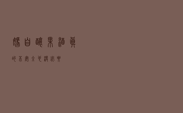 妈，自酿果酒真的不安全，也没必要