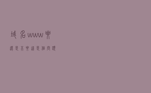 域名www，要还是不要，这是个问题