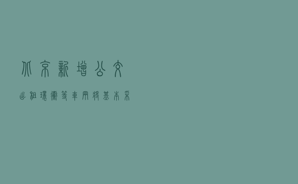 北京新增公交、出租、环卫等车辆将基本采用电动车