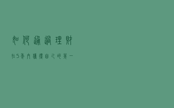 如何通过理财在5年内获得自己的第一桶金