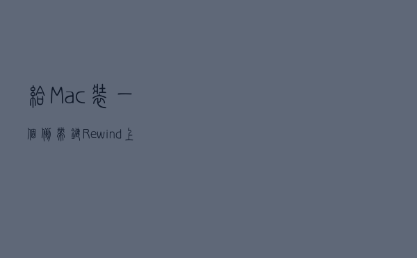 给 Mac 装一个「倒带键」：Rewind 上手体验