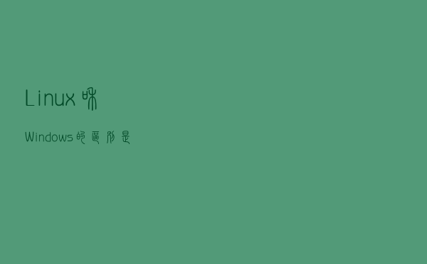 Linux和Windows的区别是什么？