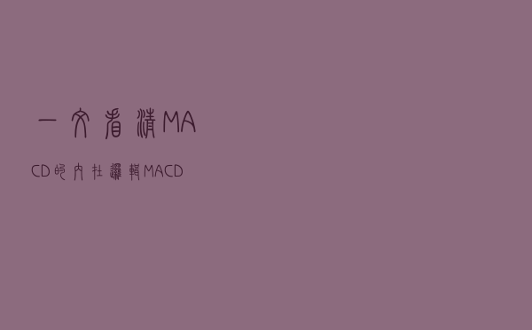一文看清MACD的内在逻辑：MACD的三板斧用法